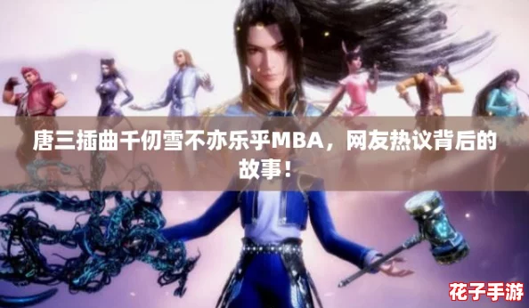 唐三插曲千仞雪不亦乐乎MBA,网友热议背后的故事! 唐三插曲千仞雪不亦乐乎MBA,网友热议背后的故事!