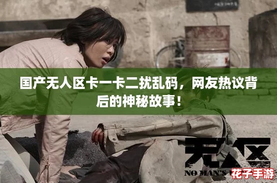 国产无人区卡一卡二扰乱码，网友热议背后的神秘故事！