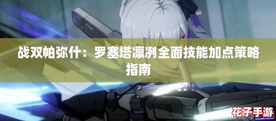 战双帕弥什:罗塞塔凛冽全面技能加点策略指南 战双帕弥什:罗塞塔凛冽全面技能加点策略指南