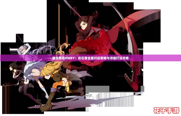 瑰雪黑阳RWBY：岩石兽全面对战策略与详细打法攻略