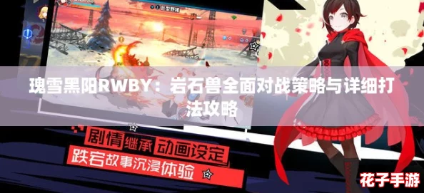 瑰雪黑阳RWBY:岩石兽全面对战策略与详细打法攻略 瑰雪黑阳RWBY:岩石兽全面对战策略与详细打法攻略