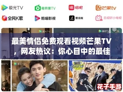 最美情侣免费观看视频芒果TV，网友热议：你心目中的最佳CP是谁？