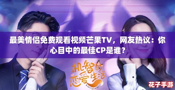 最美情侣免费观看视频芒果TV，网友热议：你心目中的最佳CP是谁？