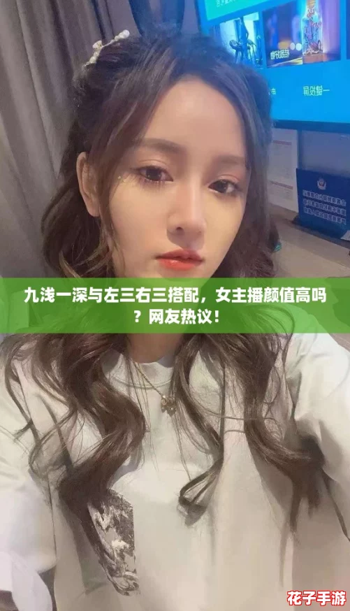 九浅一深与左三右三搭配，女主播颜值高吗？网友热议！
