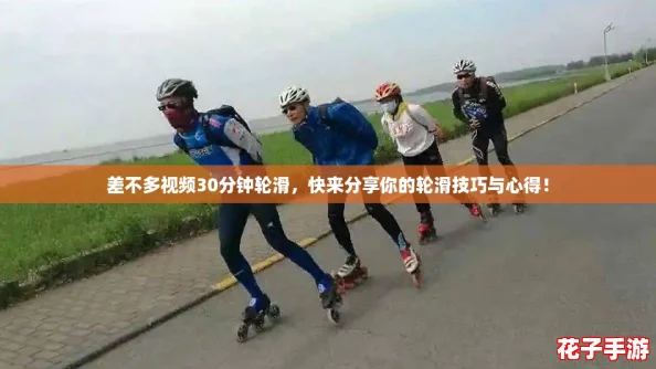 差不多视频30分钟轮滑，快来分享你的轮滑技巧与心得！