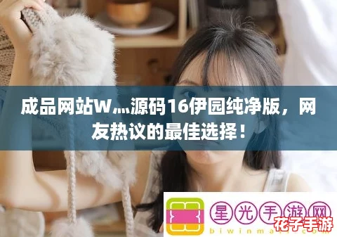 成品网站W灬源码16伊园纯净版，网友热议的最佳选择！