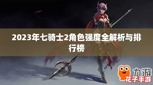2023年七骑士2角色强度全解析与排行榜