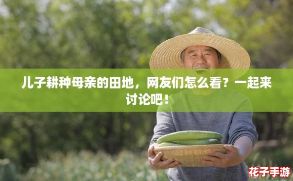 儿子耕种母亲的田地，网友们怎么看？一起来讨论吧！