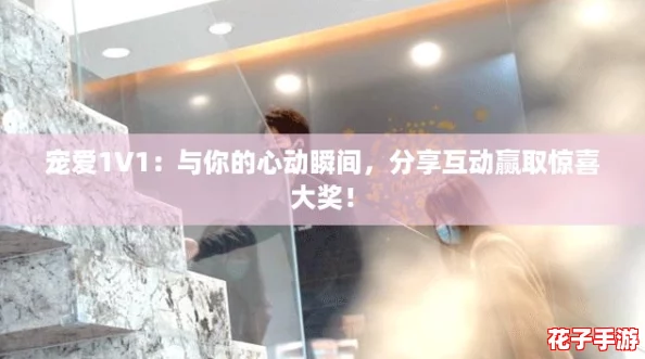 宠爱1V1：与你的心动瞬间，分享互动赢取惊喜大奖！