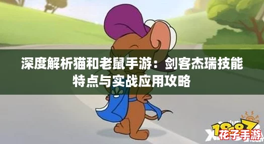 深度解析猫和老鼠手游：剑客杰瑞技能特点与实战应用攻略