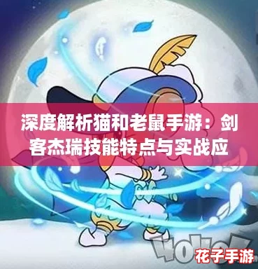 深度解析猫和老鼠手游:剑客杰瑞技能特点与实战应用攻略 深度解析猫和老鼠手游:剑客杰瑞技能特点与实战应用攻略