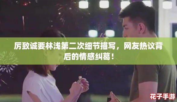 厉致诚要林浅第二次细节描写,网友热议背后的情感纠葛! 厉致诚要林浅第二次细节描写,网友热议背后的情感纠葛!