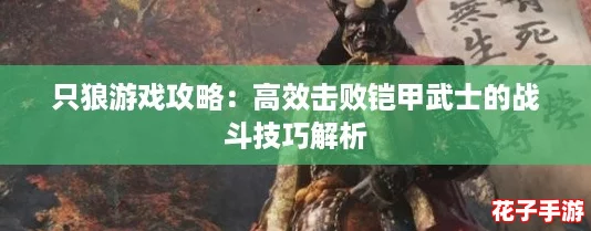 只狼游戏攻略：高效击败铠甲武士的战斗技巧解析