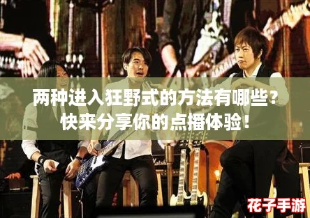 两种进入狂野式的方法有哪些?快来分享你的点播体验! 两种进入狂野式的方法有哪些?快来分享你的点播体验!