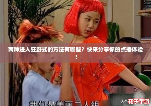两种进入狂野式的方法有哪些?快来分享你的点播体验! 两种进入狂野式的方法有哪些?快来分享你的点播体验!