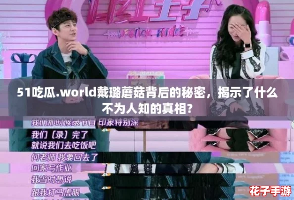 51吃瓜.world戴璐蘑菇背后的秘密，揭示了什么不为人知的真相？