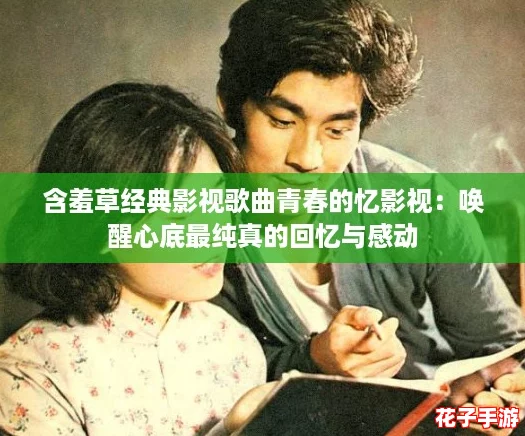 含羞草经典影视歌曲青春的忆影视：唤醒心底最纯真的回忆与感动