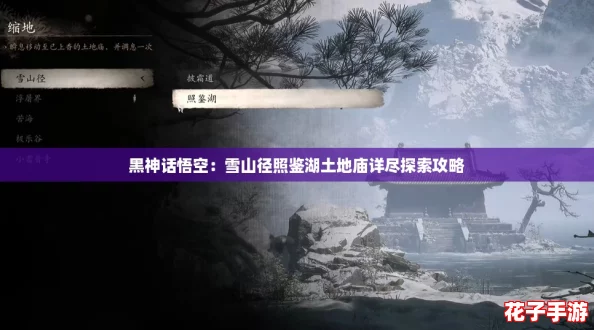 黑神话悟空:雪山径照鉴湖土地庙详尽探索攻略 黑神话悟空:雪山径照鉴湖土地庙详尽探索攻略