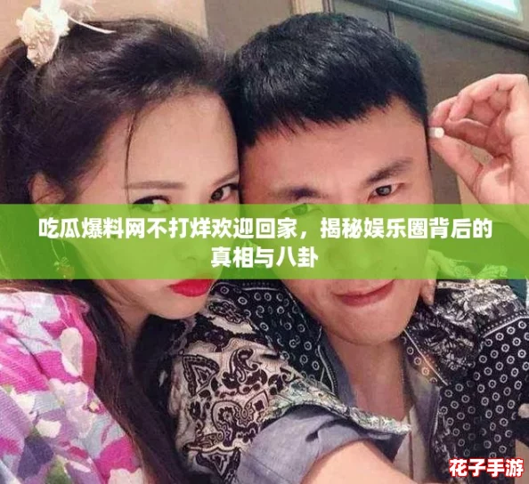 吃瓜爆料网不打烊欢迎回家，揭秘娱乐圈背后的真相与八卦
