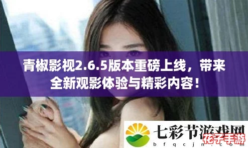 青椒影视2.6.5版本重磅上线,带来全新观影体验与精彩内容! 青椒影视2.6.5版本重磅上线,带来全新观影体验与精彩内容!