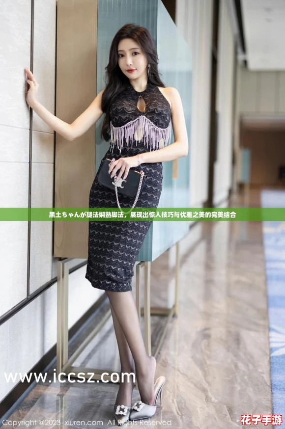 黑土ちゃんが腿法娴熟脚法,展现出惊人技巧与优雅之美的完美结合 黑土ちゃんが腿法娴熟脚法,展现出惊人技巧与优雅之美的完美结合