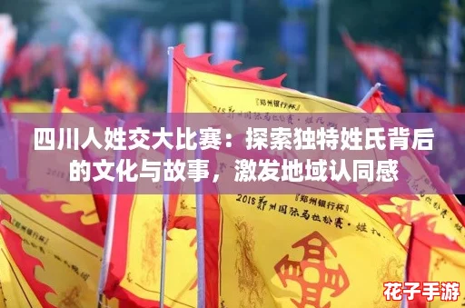 四川人姓交大比赛：探索独特姓氏背后的文化与故事，激发地域认同感