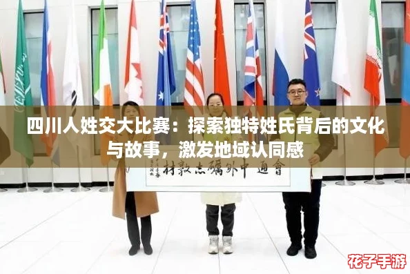 四川人姓交大比赛:探索独特姓氏背后的文化与故事,激发地域认同感 四川人姓交大比赛:探索独特姓氏背后的文化与故事,激发地域认同感