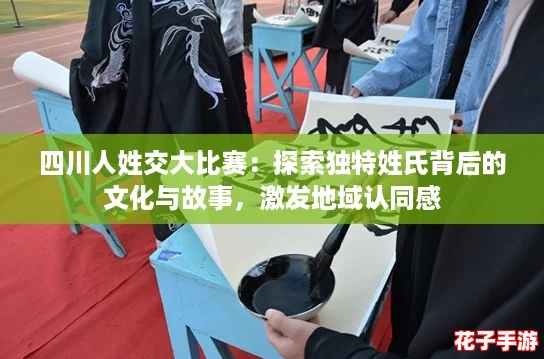 四川人姓交大比赛:探索独特姓氏背后的文化与故事,激发地域认同感 四川人姓交大比赛:探索独特姓氏背后的文化与故事,激发地域认同感