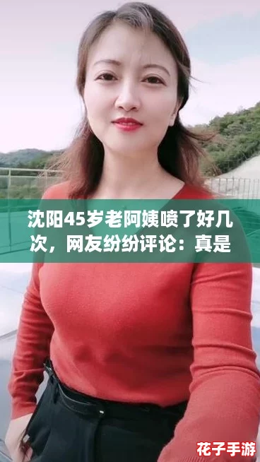 沈阳45岁老阿姨喷了好几次，网友纷纷评论：真是太惊艳了！