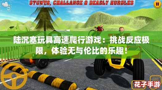 陆沉塞玩具高速爬行游戏：挑战反应极限，体验无与伦比的乐趣！