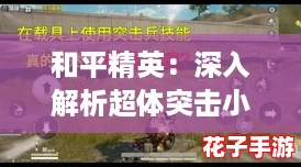 和平精英：深入解析超体突击小队玩法与策略指南