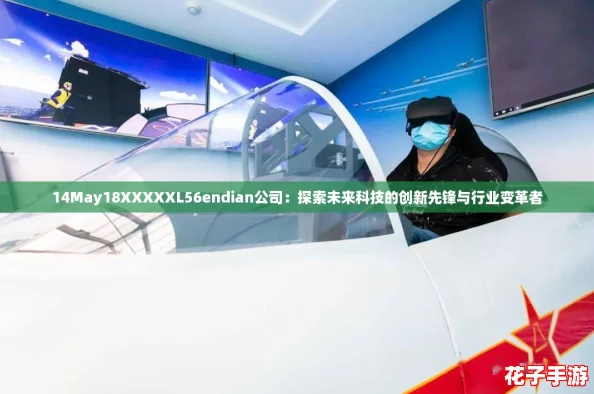 14May18XXXXXL56endian公司:探索未来科技的创新先锋与行业变革者 14May18XXXXXL56endian公司:探索未来科技的创新先锋与行业变革者