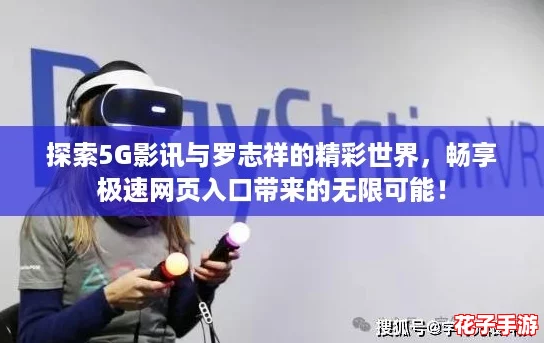 探索5G影讯与罗志祥的精彩世界，畅享极速网页入口带来的无限可能！