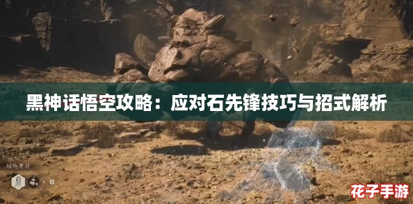 黑神话悟空攻略：应对石先锋技巧与招式解析
