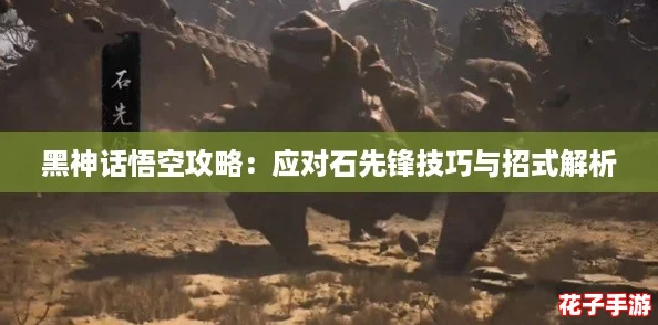 黑神话悟空攻略：应对石先锋技巧与招式解析