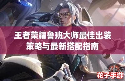 王者荣耀鲁班大师最佳出装策略与最新搭配指南
