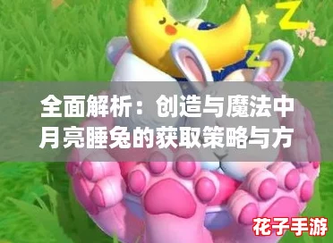 全面解析：创造与魔法中月亮睡兔的获取策略与方法介绍
