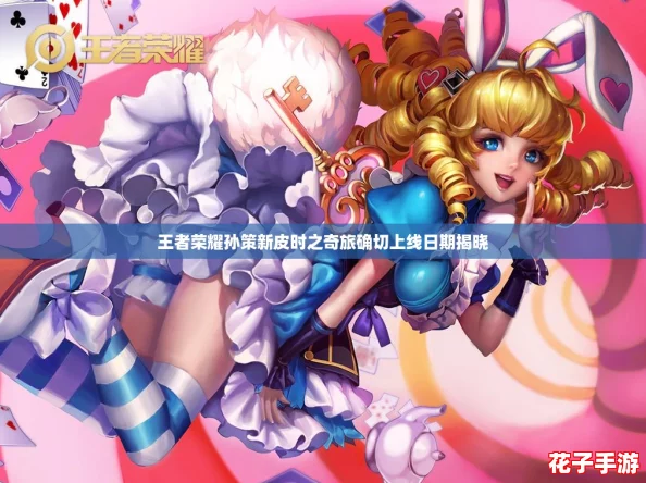 王者荣耀孙策新皮时之奇旅确切上线日期揭晓