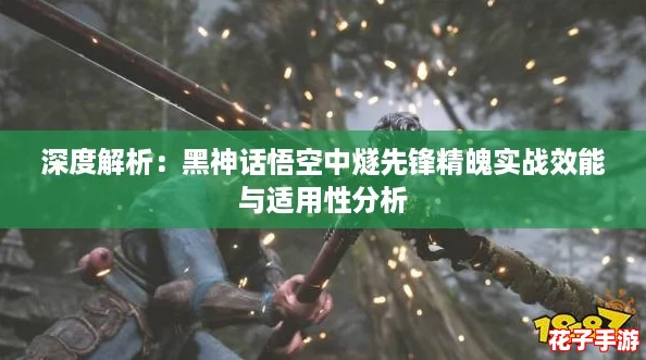 深度解析：黑神话悟空中燧先锋精魄实战效能与适用性分析