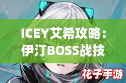 ICEY艾希攻略：伊汀BOSS战技巧与打法深度解析