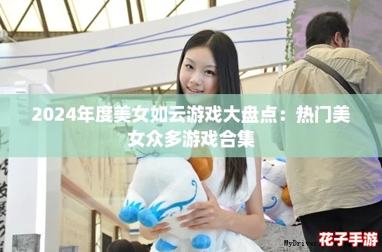 2024年度美女如云游戏大盘点：热门美女众多游戏合集