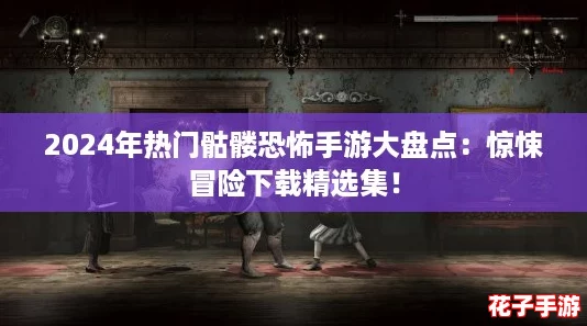 2024年热门骷髅恐怖手游大盘点：惊悚冒险下载精选集！