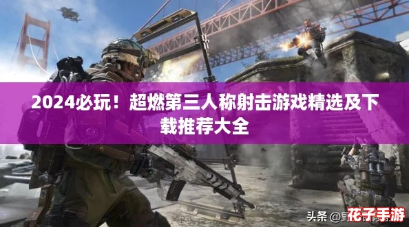 2024必玩!超燃第三人称射击游戏精选及下载推荐大全 2024必玩!超燃第三人称射击游戏精选及下载推荐大全