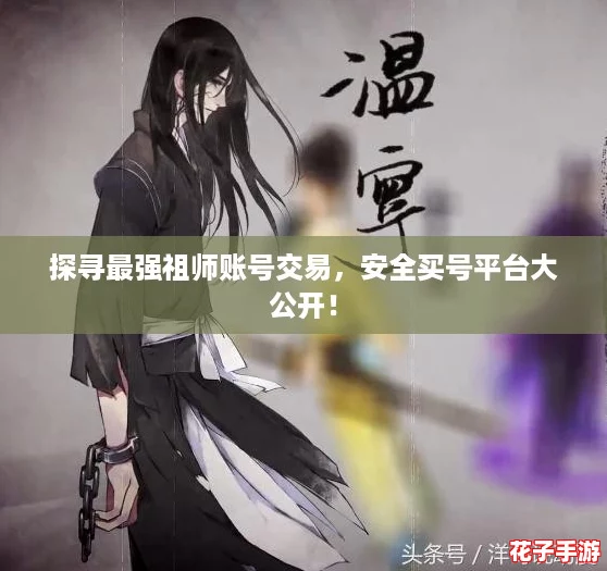 探寻最强祖师账号交易，安全买号平台大公开！