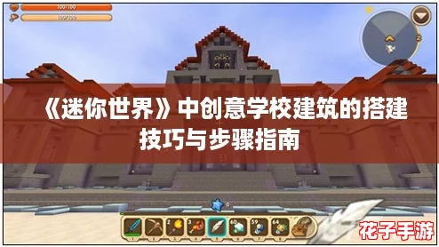《迷你世界》中创意学校建筑的搭建技巧与步骤指南