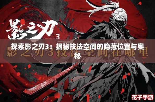 探索影之刃3:揭秘技法空间的隐藏位置与奥秘 探索影之刃3:揭秘技法空间的隐藏位置与奥秘