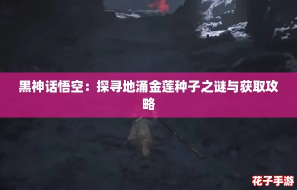 黑神话悟空：探寻地涌金莲种子之谜与获取攻略