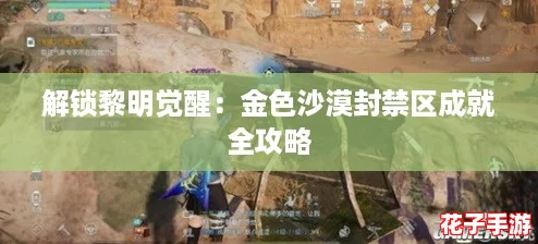 解锁黎明觉醒：金色沙漠封禁区成就全攻略