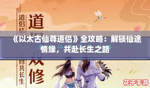 《以太古仙尊道侣》全攻略：解锁仙途情缘，共赴长生之路