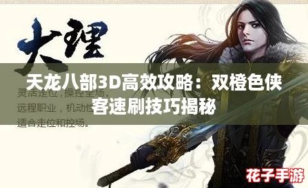 天龙八部3D高效攻略：双橙色侠客速刷技巧揭秘